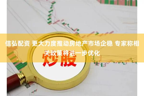 信弘配资 更大力度推动房地产市场企稳 专家称相关政策将进一步优化