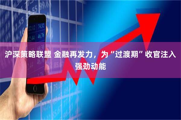 沪深策略联盟 金融再发力，为“过渡期”收官注入强劲动能