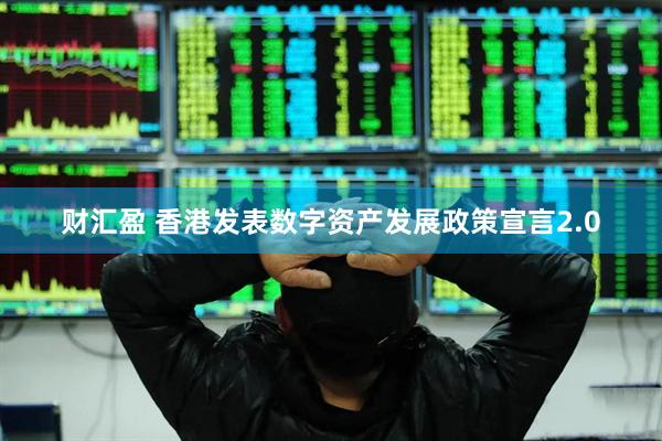 财汇盈 香港发表数字资产发展政策宣言2.0