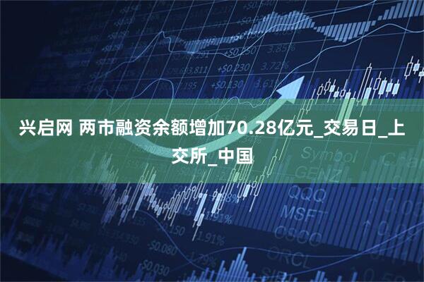 兴启网 两市融资余额增加70.28亿元_交易日_上交所_中国