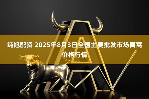 纯旭配资 2025年8月3日全国主要批发市场茼蒿价格行情
