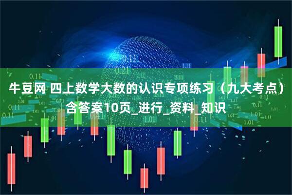 牛豆网 四上数学大数的认识专项练习（九大考点）含答案10页_进行_资料_知识