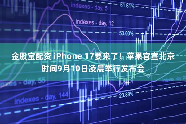 金股宝配资 iPhone 17要来了！苹果官宣北京时间9月10日凌晨举行发布会