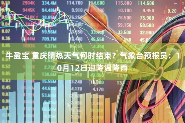 牛盈宝 重庆晴热天气何时结束？气象台预报员：10月12日迎降温降雨