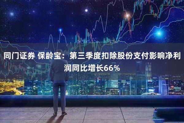 同门证券 保龄宝：第三季度扣除股份支付影响净利润同比增长66%