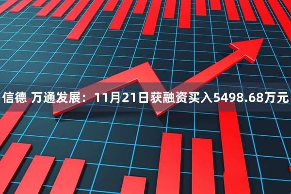 信德 万通发展：11月21日获融资买入5498.68万元