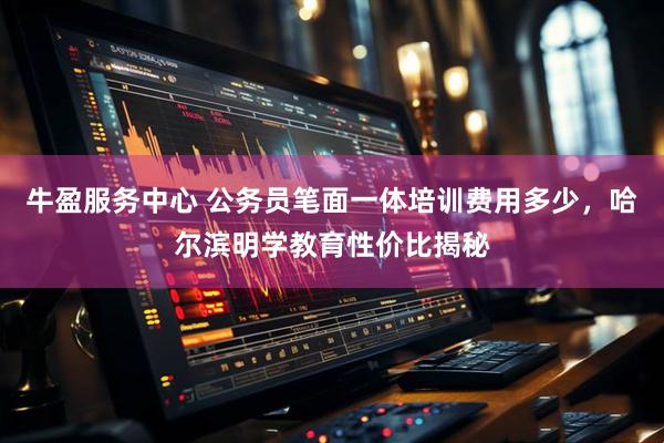 牛盈服务中心 公务员笔面一体培训费用多少，哈尔滨明学教育性价比揭秘