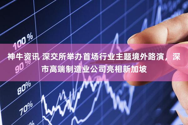 神牛资讯 深交所举办首场行业主题境外路演，深市高端制造业公司亮相新加坡